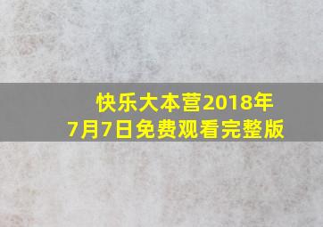 快乐大本营2018年7月7日免费观看完整版