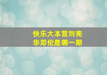 快乐大本营刘宪华邓伦是哪一期