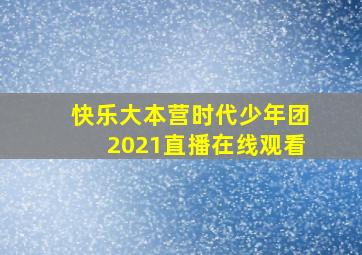 快乐大本营时代少年团2021直播在线观看