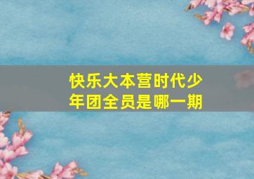 快乐大本营时代少年团全员是哪一期