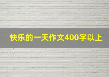 快乐的一天作文400字以上