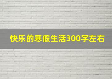 快乐的寒假生活300字左右