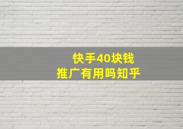 快手40块钱推广有用吗知乎