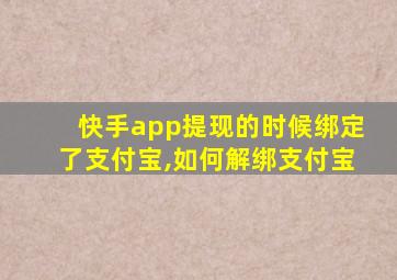 快手app提现的时候绑定了支付宝,如何解绑支付宝