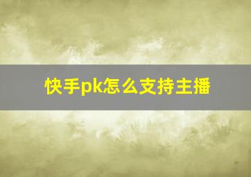 快手pk怎么支持主播