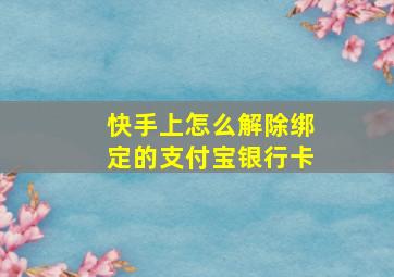 快手上怎么解除绑定的支付宝银行卡