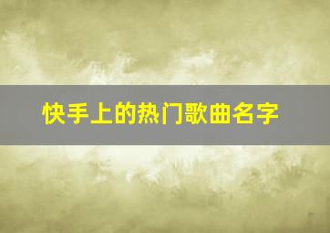 快手上的热门歌曲名字