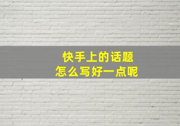 快手上的话题怎么写好一点呢