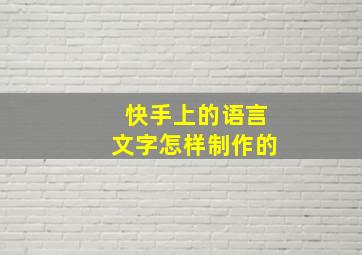 快手上的语言文字怎样制作的