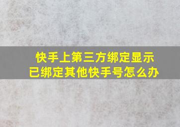 快手上第三方绑定显示已绑定其他快手号怎么办