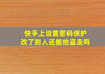 快手上设置密码保护改了别人还能给盗走吗