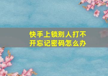 快手上锁别人打不开忘记密码怎么办