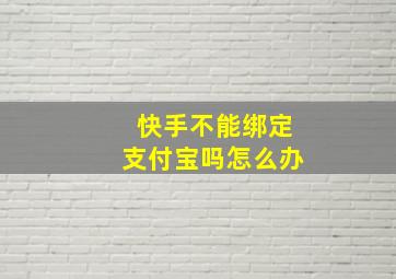 快手不能绑定支付宝吗怎么办