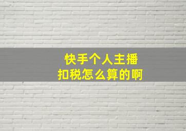 快手个人主播扣税怎么算的啊