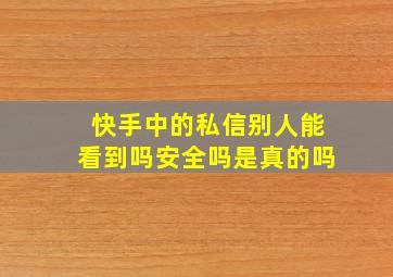 快手中的私信别人能看到吗安全吗是真的吗