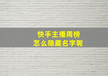 快手主播周榜怎么隐藏名字呢