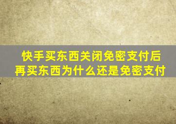 快手买东西关闭免密支付后再买东西为什么还是免密支付