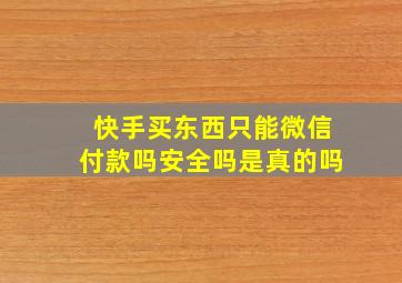 快手买东西只能微信付款吗安全吗是真的吗