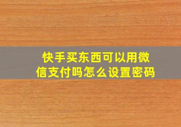 快手买东西可以用微信支付吗怎么设置密码