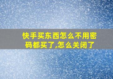 快手买东西怎么不用密码都买了,怎么关闭了