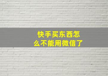 快手买东西怎么不能用微信了