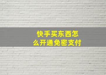 快手买东西怎么开通免密支付