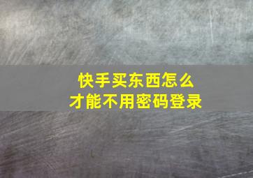 快手买东西怎么才能不用密码登录