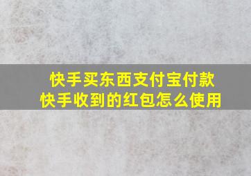 快手买东西支付宝付款快手收到的红包怎么使用