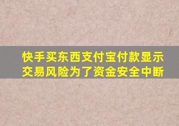 快手买东西支付宝付款显示交易风险为了资金安全中断