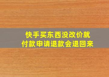 快手买东西没改价就付款申请退款会退回来