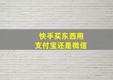 快手买东西用支付宝还是微信