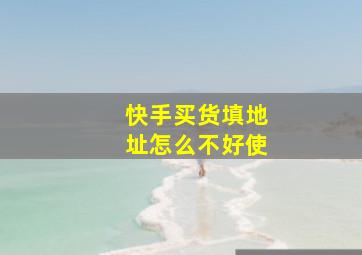 快手买货填地址怎么不好使