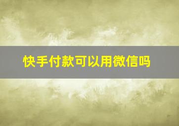 快手付款可以用微信吗