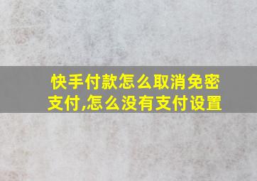 快手付款怎么取消免密支付,怎么没有支付设置