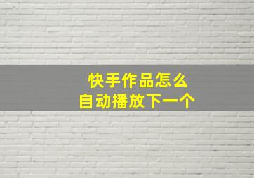 快手作品怎么自动播放下一个