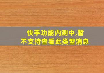 快手功能内测中,暂不支持查看此类型消息