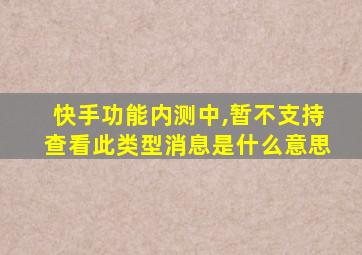 快手功能内测中,暂不支持查看此类型消息是什么意思