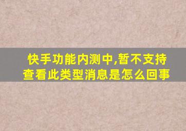 快手功能内测中,暂不支持查看此类型消息是怎么回事