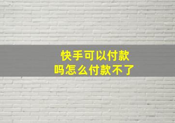 快手可以付款吗怎么付款不了