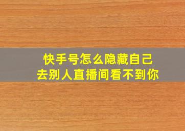 快手号怎么隐藏自己去别人直播间看不到你