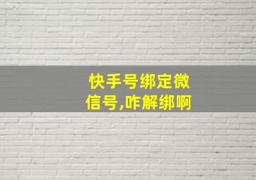 快手号绑定微信号,咋解绑啊