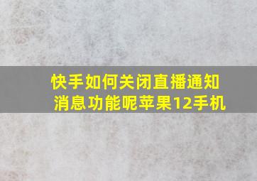 快手如何关闭直播通知消息功能呢苹果12手机