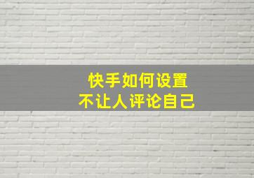 快手如何设置不让人评论自己