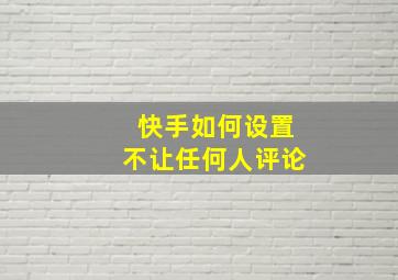 快手如何设置不让任何人评论