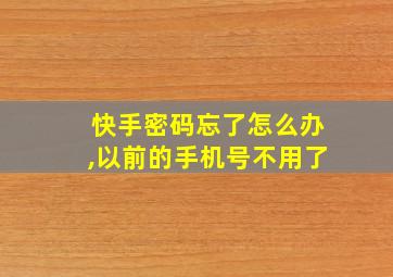 快手密码忘了怎么办,以前的手机号不用了