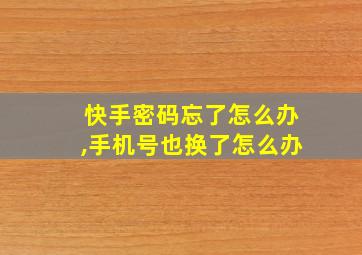 快手密码忘了怎么办,手机号也换了怎么办