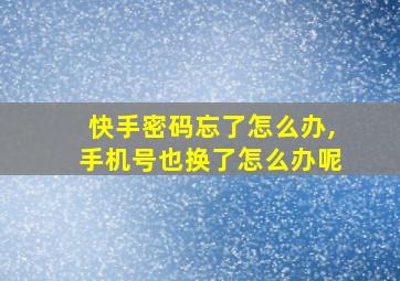 快手密码忘了怎么办,手机号也换了怎么办呢