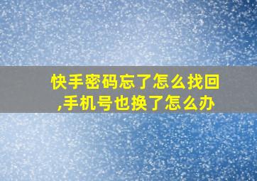 快手密码忘了怎么找回,手机号也换了怎么办