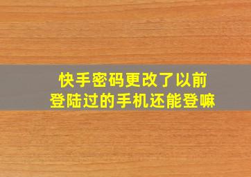 快手密码更改了以前登陆过的手机还能登嘛