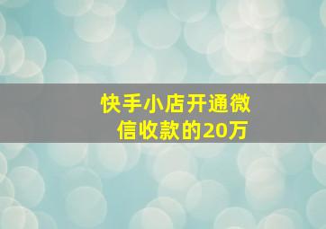 快手小店开通微信收款的20万